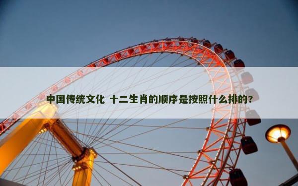 中国传统文化 十二生肖的顺序是按照什么排的?