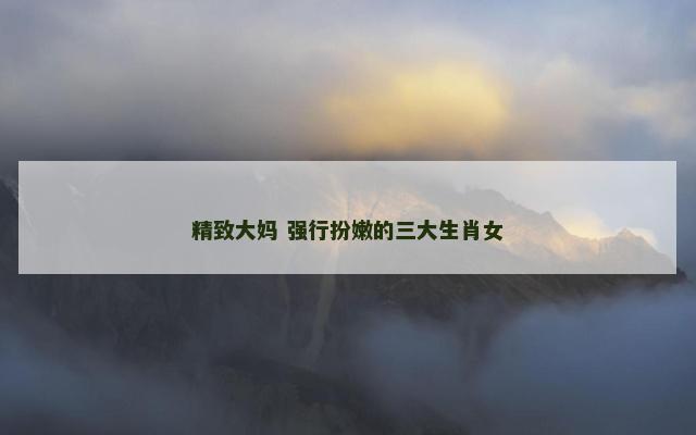 精致大妈 强行扮嫩的三大生肖女