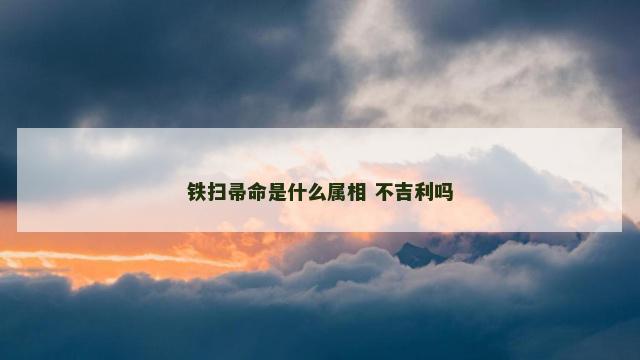 铁扫帚命是什么属相 不吉利吗