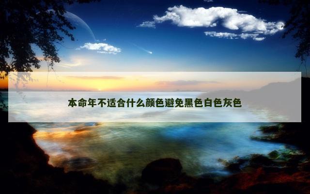 本命年不适合什么颜色避免黑色白色灰色