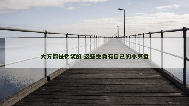 大方都是伪装的 这些生肖有自己的小算盘