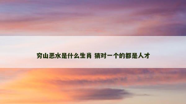 穷山恶水是什么生肖 猜对一个的都是人才