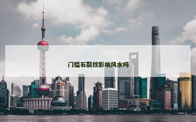 门槛石裂纹影响风水吗