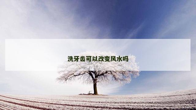 洗牙齿可以改变风水吗