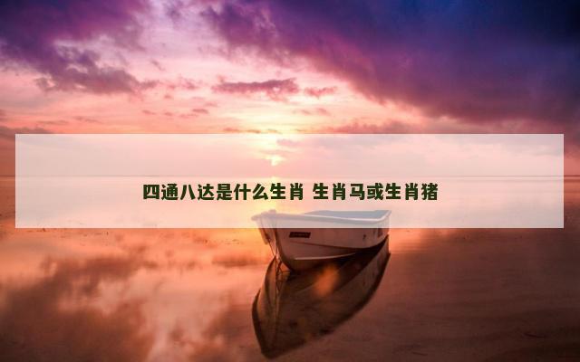 四通八达是什么生肖 生肖马或生肖猪