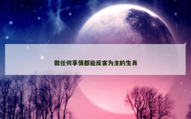做任何事情都能反客为主的生肖