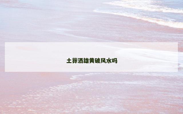 土葬洒雄黄破风水吗
