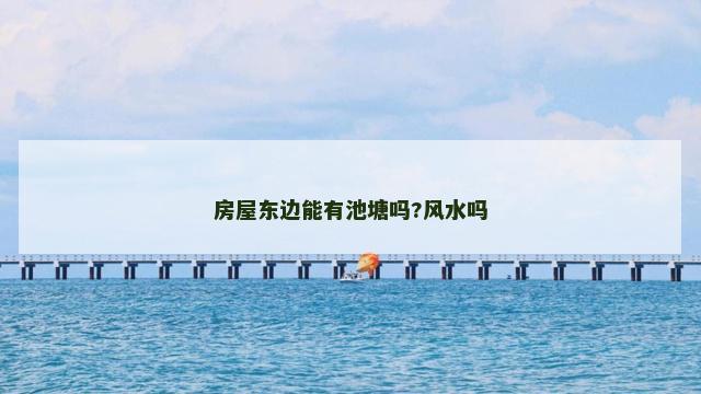 房屋东边能有池塘吗?风水吗