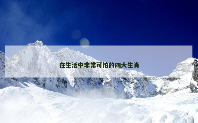 在生活中非常可怕的四大生肖
