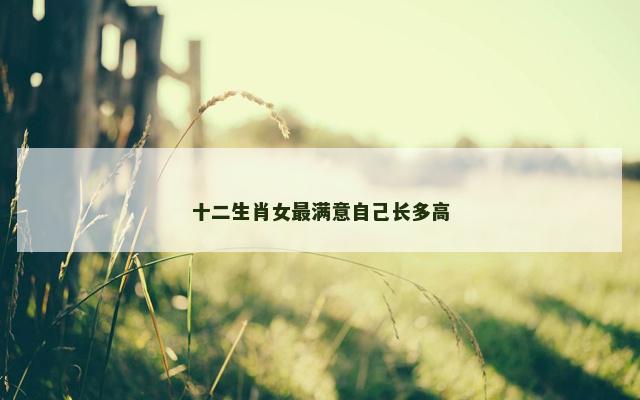 十二生肖女最满意自己长多高