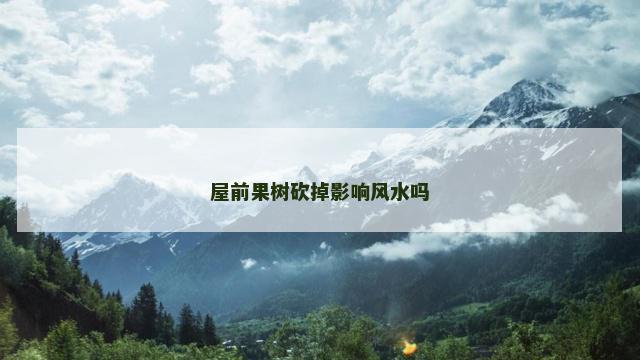 屋前果树砍掉影响风水吗