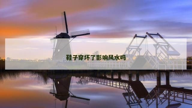 鞋子穿坏了影响风水吗