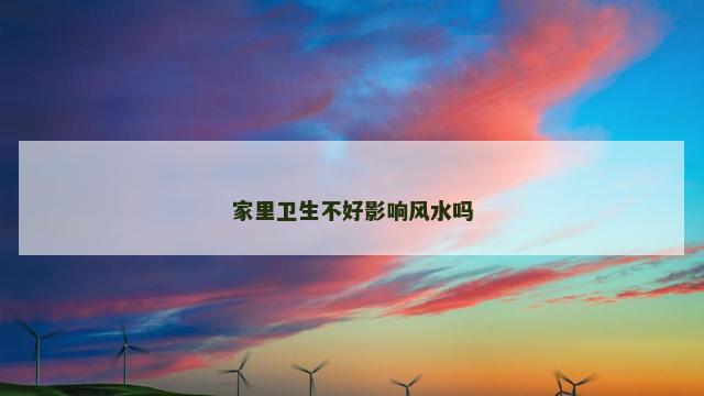 家里卫生不好影响风水吗