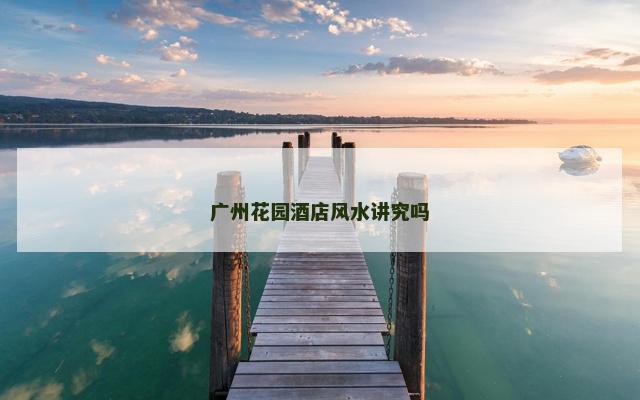 广州花园酒店风水讲究吗
