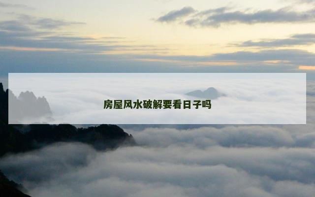房屋风水破解要看日子吗