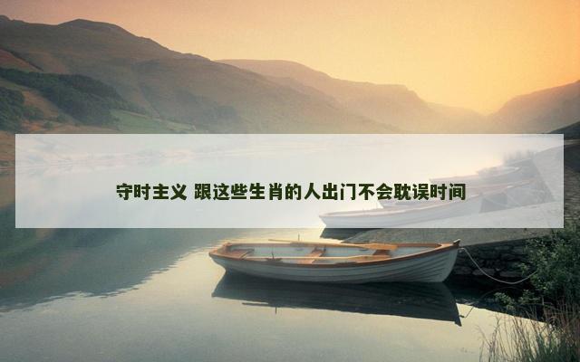 守时主义 跟这些生肖的人出门不会耽误时间