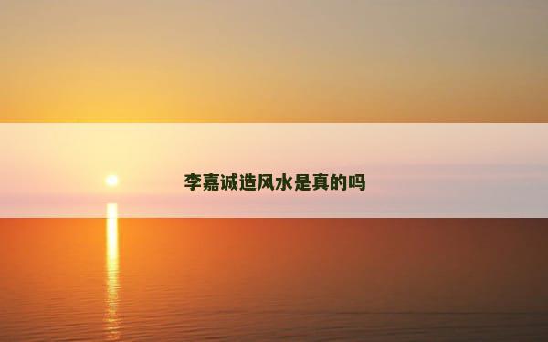 李嘉诚造风水是真的吗