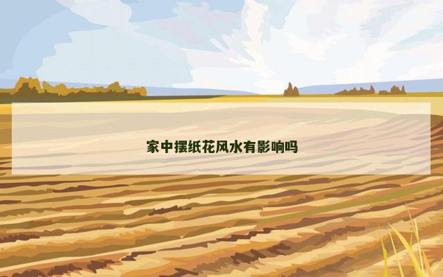 家中摆纸花风水有影响吗
