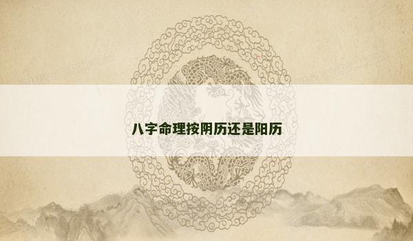 八字命理按阴历还是阳历