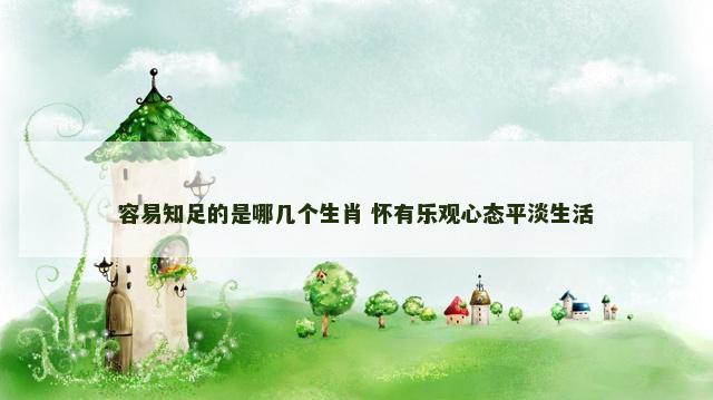 容易知足的是哪几个生肖 怀有乐观心态平淡生活
