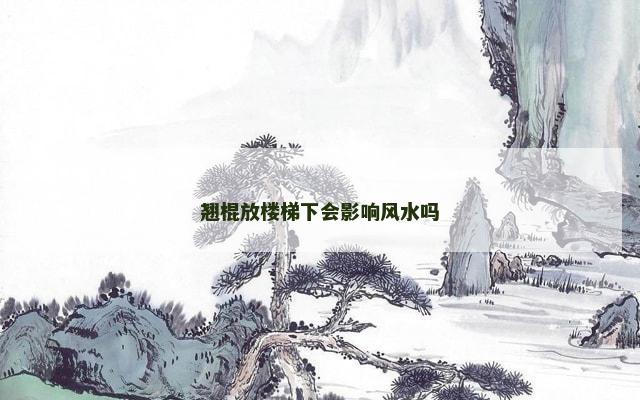 翘棍放楼梯下会影响风水吗