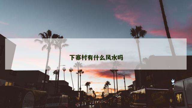 下寨村有什么风水吗