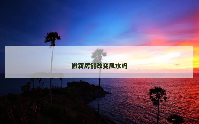 搬新房能改变风水吗