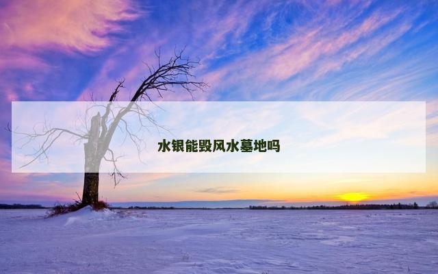 水银能毁风水墓地吗