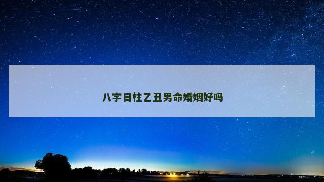 八字日柱乙丑男命婚姻好吗