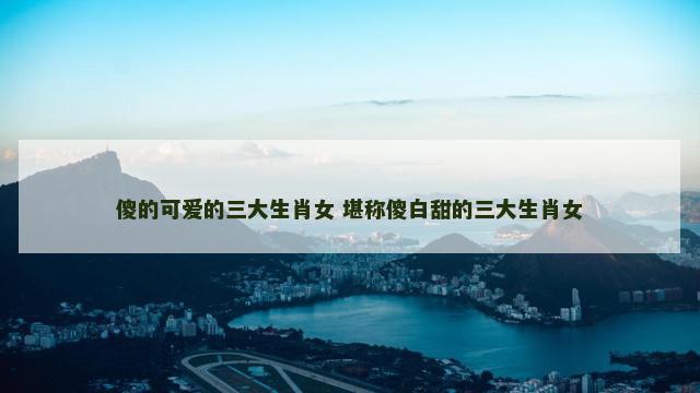 傻的可爱的三大生肖女 堪称傻白甜的三大生肖女