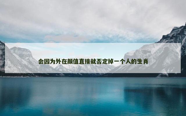 会因为外在颜值直接就否定掉一个人的生肖