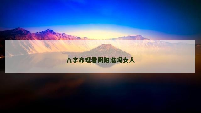 八字命理看阴阳准吗女人