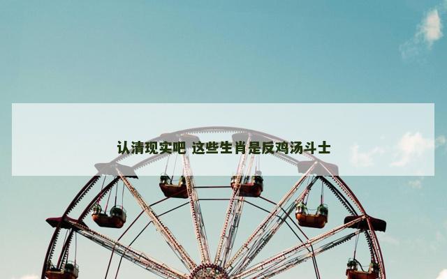认清现实吧 这些生肖是反鸡汤斗士