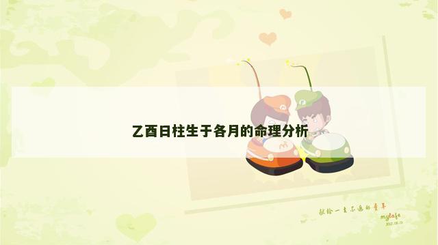 乙酉日柱生于各月的命理分析