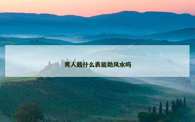 男人戴什么表能助风水吗