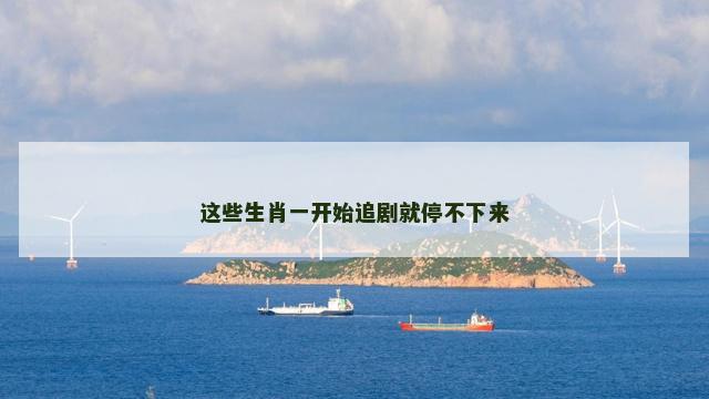这些生肖一开始追剧就停不下来