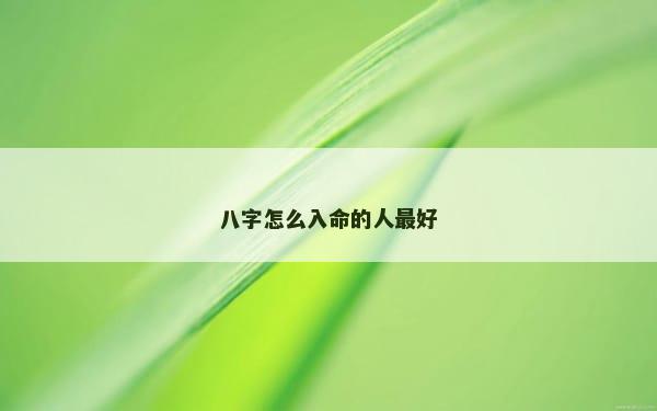 八字怎么入命的人最好