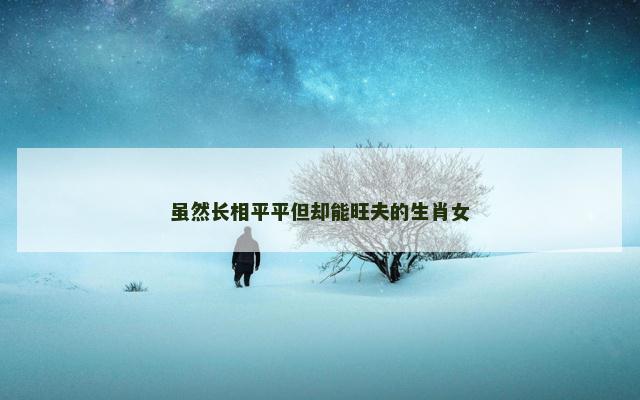虽然长相平平但却能旺夫的生肖女