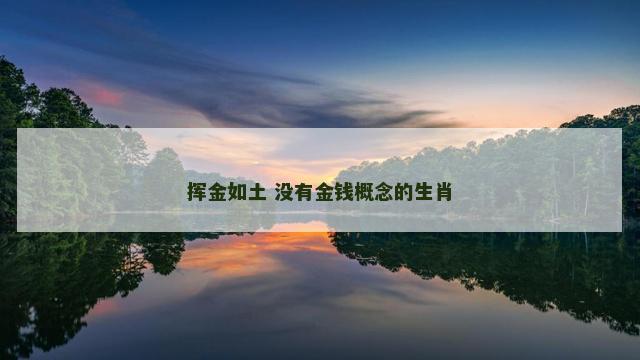 挥金如土 没有金钱概念的生肖