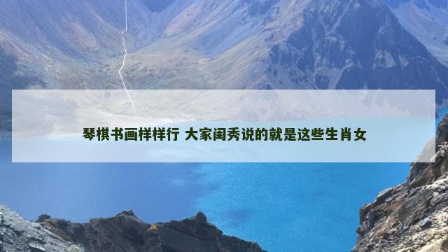 琴棋书画样样行 大家闺秀说的就是这些生肖女