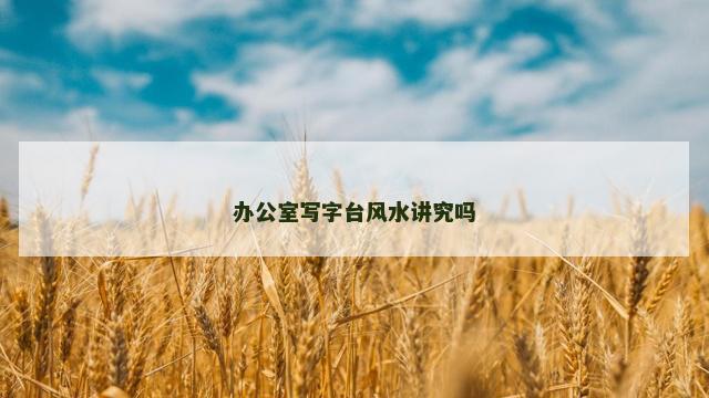 办公室写字台风水讲究吗