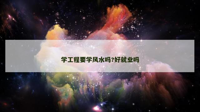 学工程要学风水吗?好就业吗