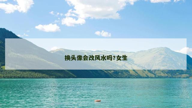 换头像会改风水吗?女生