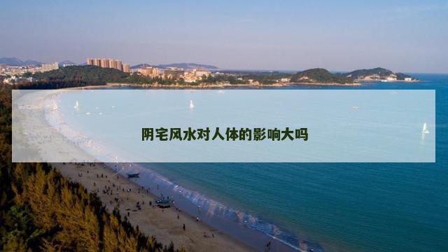 阴宅风水对人体的影响大吗