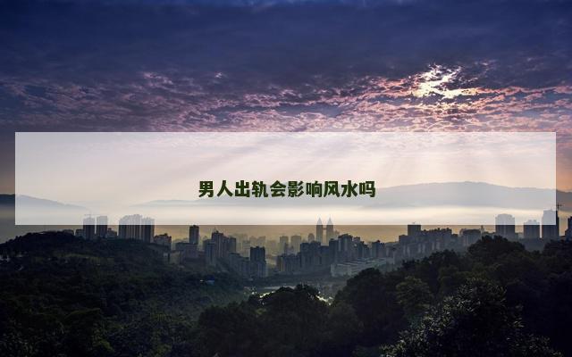 男人出轨会影响风水吗