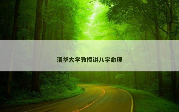 清华大学教授讲八字命理