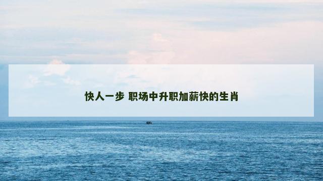 快人一步 职场中升职加薪快的生肖