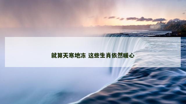 就算天寒地冻 这些生肖依然暖心