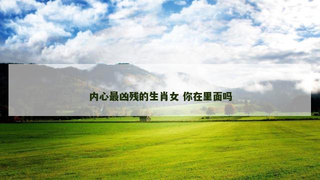 内心最凶残的生肖女 你在里面吗