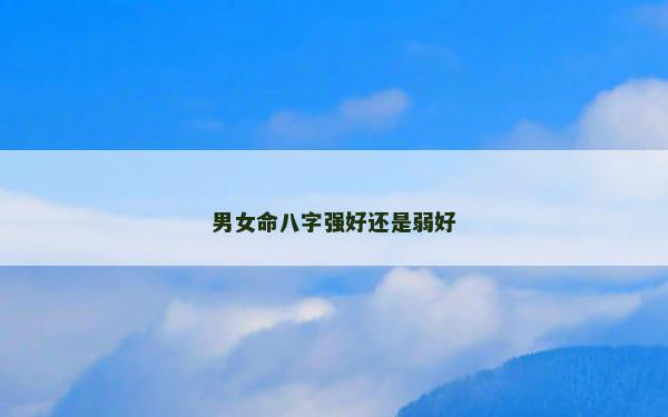 男女命八字强好还是弱好